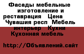 Фасады мебельные  изготовление и реставрация › Цена ­ 300 - Чувашия респ. Мебель, интерьер » Кухни. Кухонная мебель   